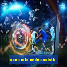 see serie onde assistir